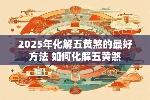 2025年化解五黄煞的最好方法 如何化解五黄煞