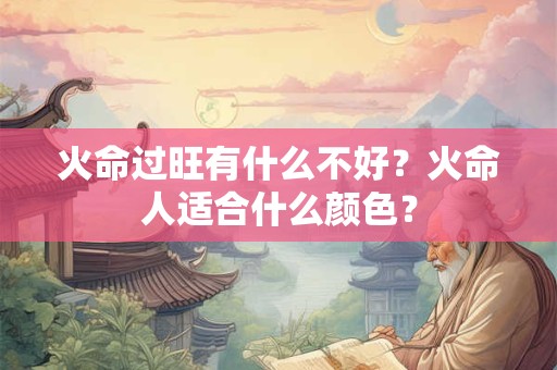 火命过旺有什么不好？火命人适合什么颜色？
