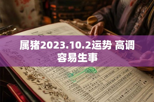 属猪2023.10.2运势 高调容易生事