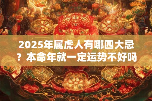 2025年属虎人有哪四大忌？本命年就一定运势不好吗？