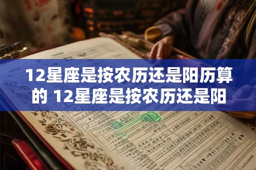 12星座是按农历还是阳历算的 12星座是按农历还是阳历