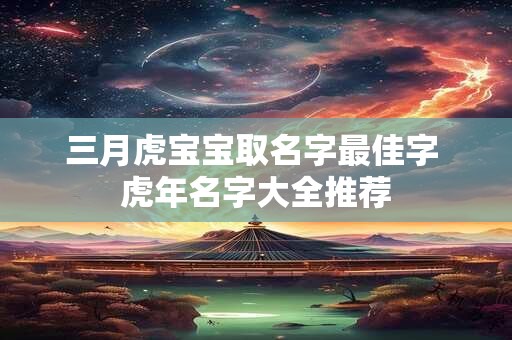 三月虎宝宝取名字最佳字 虎年名字大全推荐