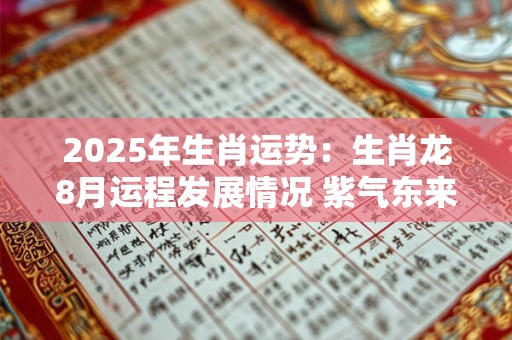 2025年生肖运势：生肖龙8月运程发展情况 紫气东来好运不断