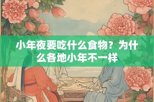小年夜要吃什么食物？为什么各地小年不一样