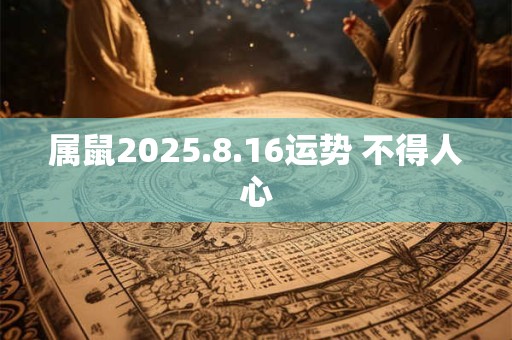 属鼠2025.8.16运势 不得人心