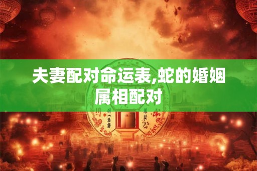 夫妻配对命运表,蛇的婚姻属相配对