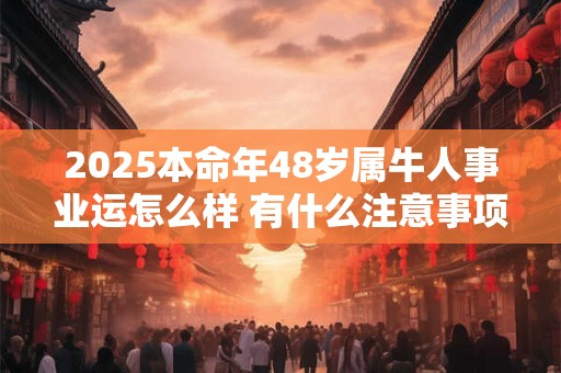 2025本命年48岁属牛人事业运怎么样 有什么注意事项