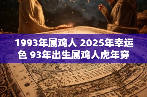 1993年属鸡人 2025年幸运色 93年出生属鸡人虎年穿什么颜色衣服好