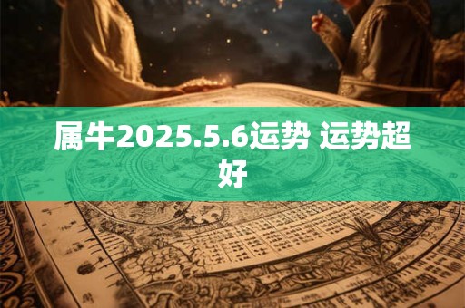 属牛2025.5.6运势 运势超好