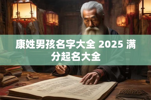 康姓男孩名字大全 2025 满分起名大全