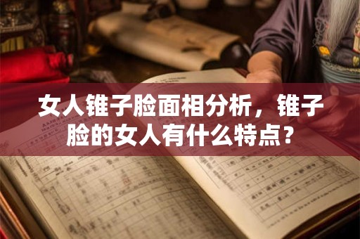 女人锥子脸面相分析,锥子脸的女人有什么特点? 女人锥子脸面相分析,锥子脸的女人有什么特点?