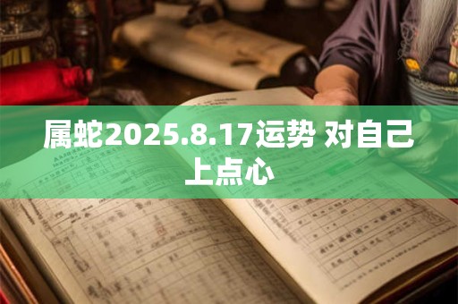 属蛇2025.8.17运势 对自己上点心