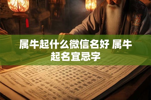 属牛起什么微信名好 属牛起名宜忌字