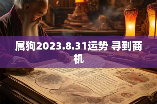属狗2023.8.31运势 寻到商机