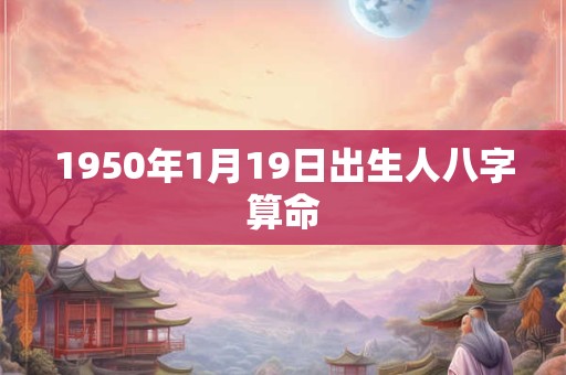 1950年1月19日出生人八字算命