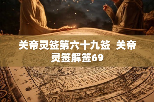 关帝灵签第六十九签  关帝灵签解签69