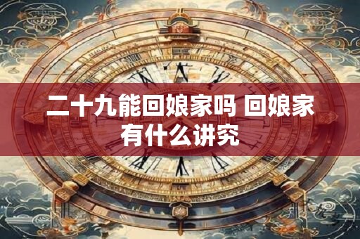 二十九能回娘家吗 回娘家有什么讲究
