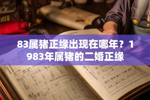 83属猪正缘出现在哪年？1983年属猪的二婚正缘