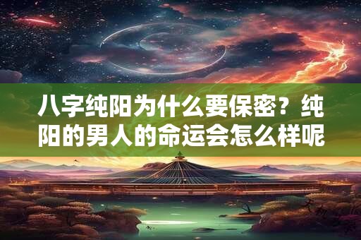 八字纯阳为什么要保密？纯阳的男人的命运会怎么样呢？