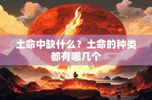 土命中缺什么?土命的种类都有哪几个 土命中缺什么?土命的种类都有哪几个