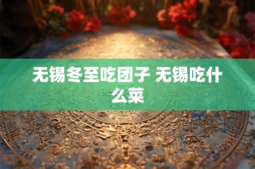 无锡冬至吃团子 无锡吃什么菜