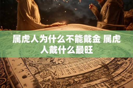 属虎人为什么不能戴金 属虎人戴什么最旺