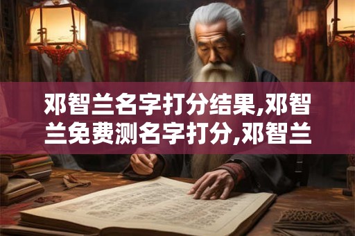 邓智兰名字打分结果,邓智兰免费测名字打分,邓智兰周易免费测名字打分