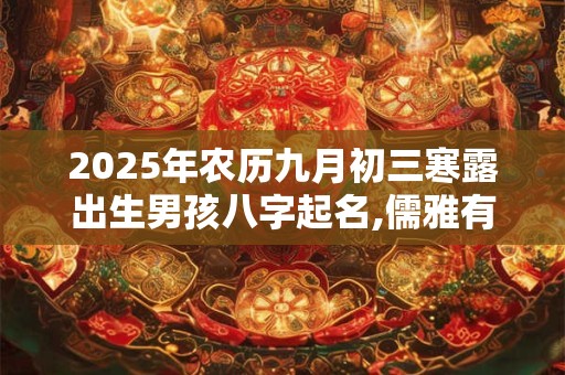 2025年农历九月初三寒露出生男孩八字起名,儒雅有深意的名字