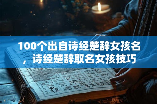 100个出自诗经楚辞女孩名，诗经楚辞取名女孩技巧