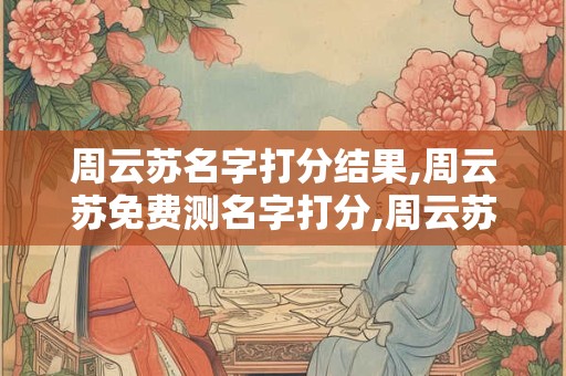 周云苏名字打分结果,周云苏免费测名字打分,周云苏周易免费测名字打分