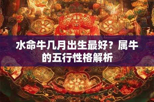 水命牛几月出生最好？属牛的五行性格解析