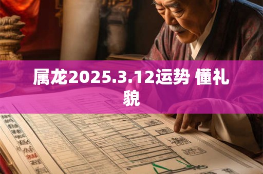 属龙2025.3.12运势 懂礼貌