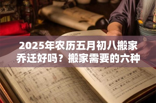 2026年农历五月初八搬家乔迁好吗？搬家需要的六种水果