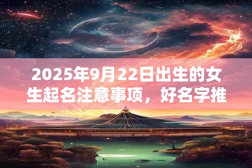 2026年9月22日出生的女生起名注意事项，好名字推荐
