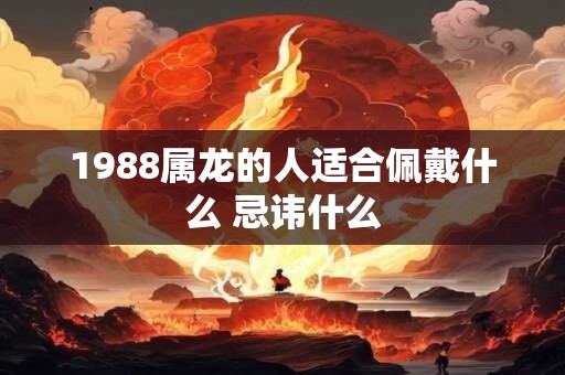 1988属龙的人适合佩戴什么 忌讳什么