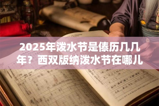 2025年泼水节是傣历几几年？西双版纳泼水节在哪儿举行