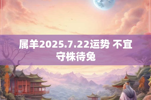 属羊2025.7.22运势 不宜守株待兔