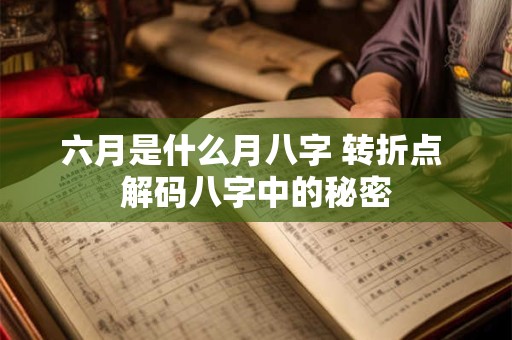 六月是什么月八字 转折点 解码八字中的秘密