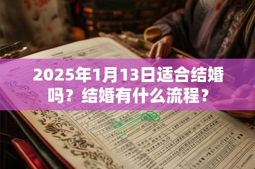 2025年1月13日适合结婚吗？结婚有什么流程？