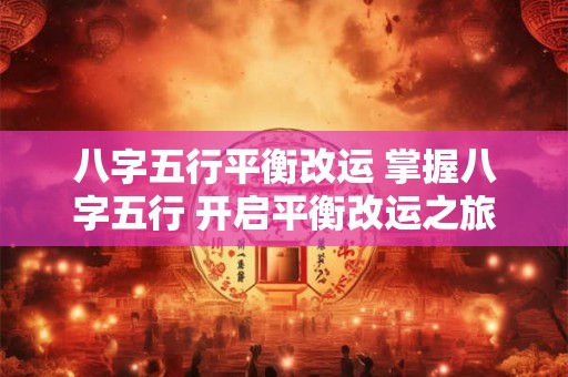 八字五行平衡改运 掌握八字五行 开启平衡改运之旅！