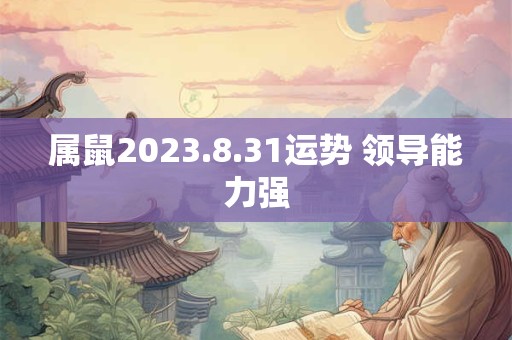 属鼠2023.8.31运势 领导能力强
