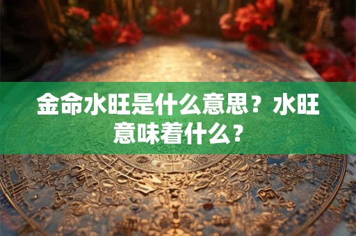 金命水旺是什么意思？水旺意味着什么？