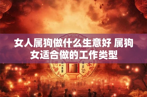 女人属狗做什么生意好 属狗女适合做的工作类型