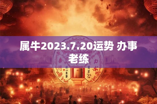 属牛2023.7.20运势 办事老练