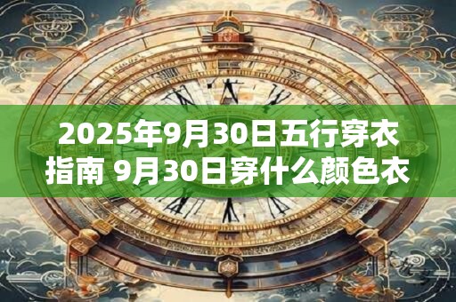 2025年9月30日五行穿衣指南 9月30日穿什么颜色衣服最旺运