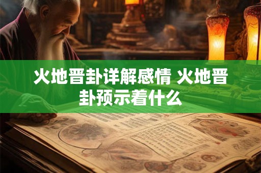 火地晋卦详解感情 火地晋卦预示着什么