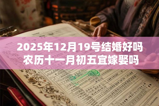 2025年12月19号结婚好吗 农历十一月初五宜嫁娶吗