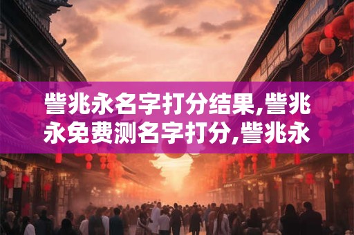 訾兆永名字打分结果,訾兆永免费测名字打分,訾兆永周易免费测名字打分
