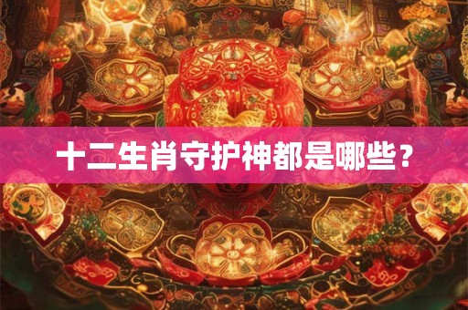 十二生肖守护神都是哪些？
