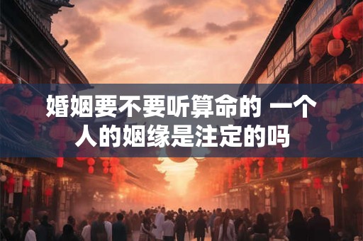 婚姻要不要听算命的 一个人的姻缘是注定的吗